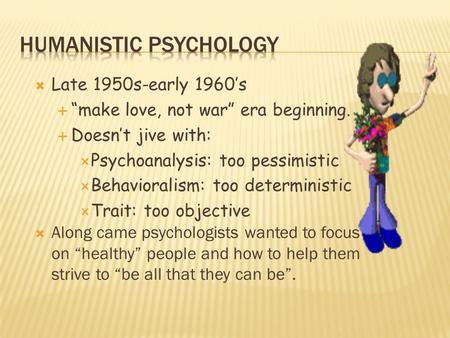  Late 1950s-early 1960’s  “make love, not war” era beginning.  Doesn’t jive with:  Psychoanalysis: too pessimistic  Behavioralism: too deterministic.