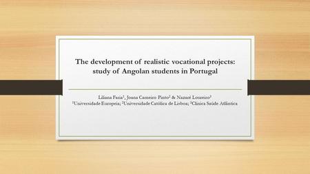 The development of realistic vocational projects: study of Angolan students in Portugal Liliana Faria 1, Joana Carneiro Pinto 2 & Nazaré Loureiro 3 1 Universidade.