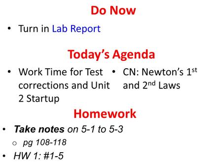 Take notes on 5-1 to 5-3 o pg 108-118 HW 1: #1-5 Today’s Agenda Work Time for Test corrections and Unit 2 Startup CN: Newton’s 1 st and 2 nd Laws Homework.