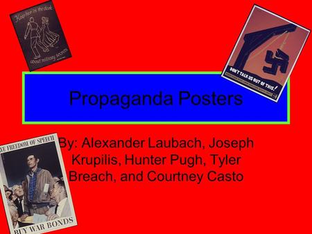 Propaganda Posters By: Alexander Laubach, Joseph Krupilis, Hunter Pugh, Tyler Breach, and Courtney Casto.