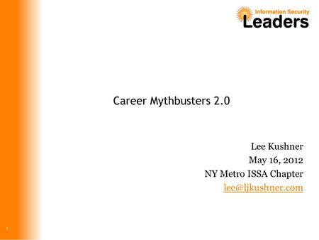 Career Mythbusters 2.0 Lee Kushner May 16, 2012 NY Metro ISSA Chapter 1.