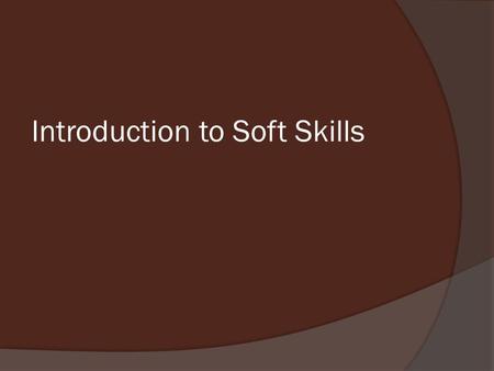 Introduction to Soft Skills. The Bundle of Skills which helps a person to Perform a Task better in a more satisfying way for both the performer and.