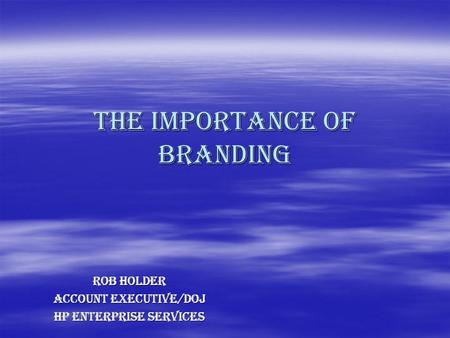 The importance of branding Rob Holder Account Executive/DoJ HP Enterprise Services.
