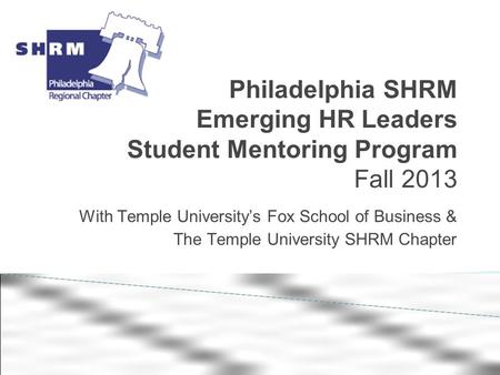 Philadelphia SHRM Emerging HR Leaders Student Mentoring Program Fall 2013 With Temple University’s Fox School of Business & The Temple University SHRM.