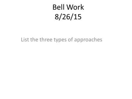 Bell Work 8/26/15 List the three types of approaches.