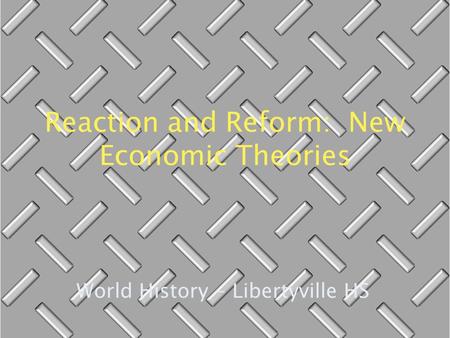 Reaction and Reform: New Economic Theories World History - Libertyville HS.