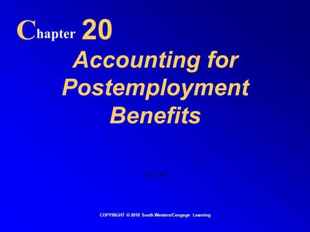 Accounting for Postemployment Benefits C hapter 20 COPYRIGHT © 2010 South-Western/Cengage Learning Unit #6.