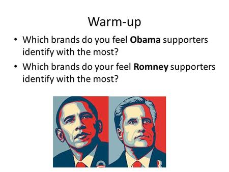 Warm-up Which brands do you feel Obama supporters identify with the most? Which brands do your feel Romney supporters identify with the most?