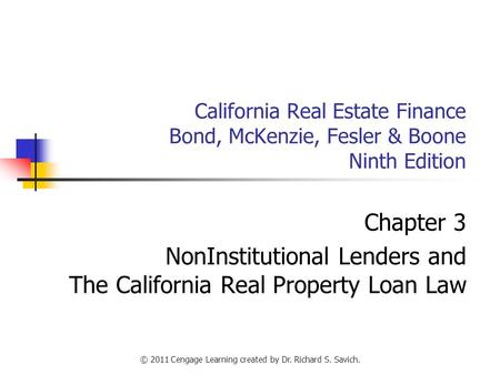 © 2011 Cengage Learning created by Dr. Richard S. Savich. California Real Estate Finance Bond, McKenzie, Fesler & Boone Ninth Edition Chapter 3 NonInstitutional.