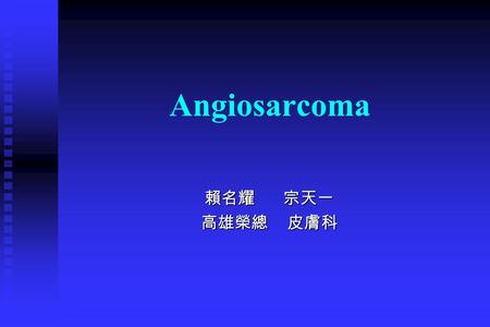 Angiosarcoma 賴名耀 宗天一 高雄榮總 皮膚科. Angiosarcoma  Case Report  An 85-year-old male suffered from asymptomatic to mildly painful bruise-like skin eruption.