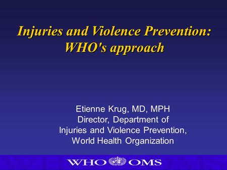 Injuries and Violence Prevention: WHO's approach Injuries and Violence Prevention: WHO's approach Etienne Krug, MD, MPH Director, Department of Injuries.