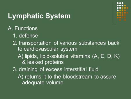Lymphatic System A. Functions 1. defense 2. transportation of various substances back to cardiovascular system A) lipids, lipid-soluble vitamins (A, E,