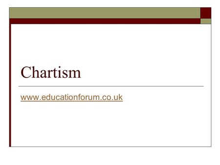 Chartism www.educationforum.co.uk. Beginnings  Chartism started in 1836 with the formation of the London Working Men’s Association whose Secretary was.