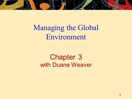 1 Chapter 3 with Duane Weaver Managing the Global Environment.