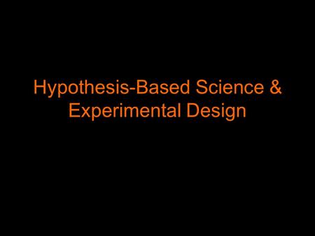 Hypothesis-Based Science & Experimental Design Inspiration for Hypotheses Scientists have to be inspired by the world around them to form hypotheses.