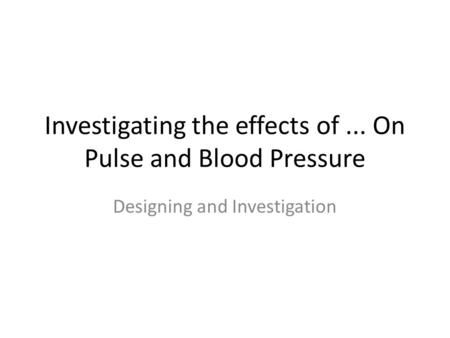 Investigating the effects of... On Pulse and Blood Pressure Designing and Investigation.