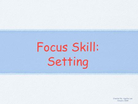 Focus Skill: Setting Created By: Agatha Lee January 2009.
