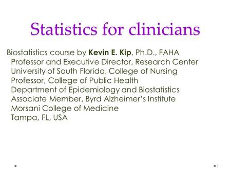 Statistics for clinicians Biostatistics course by Kevin E. Kip, Ph.D., FAHA Professor and Executive Director, Research Center University of South Florida,