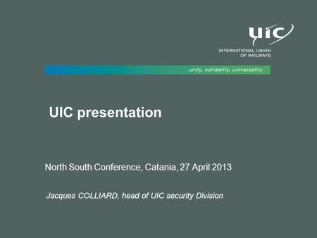 UIC presentation North South Conference, Catania, 27 April 2013 Jacques COLLIARD, head of UIC security Division.