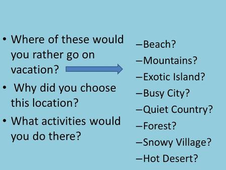 Where of these would you rather go on vacation? Why did you choose this location? What activities would you do there? – Beach? – Mountains? – Exotic Island?