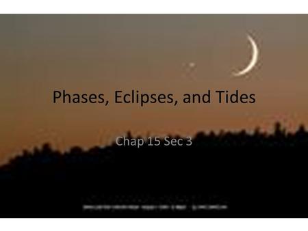 Phases, Eclipses, and Tides Chap 15 Sec 3. Essential Questions – Chap15 Sec 3 1.What causes the phases of the moon? 2.What are solar and lunar eclipses?