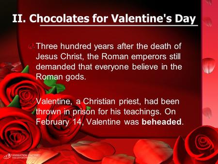II. Chocolates for Valentine's Day Three hundred years after the death of Jesus Christ, the Roman emperors still demanded that everyone believe in the.