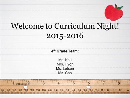 Welcome to Curriculum Night! 2015-2016 4 th Grade Team: Ms. Kou Mrs. Hyon Ms. Letson Ms. Cho.