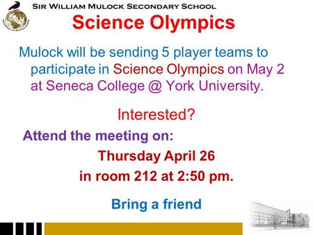 Science Olympics Mulock will be sending 5 player teams to participate in Science Olympics on May 2 at Seneca York University. Interested? Attend.