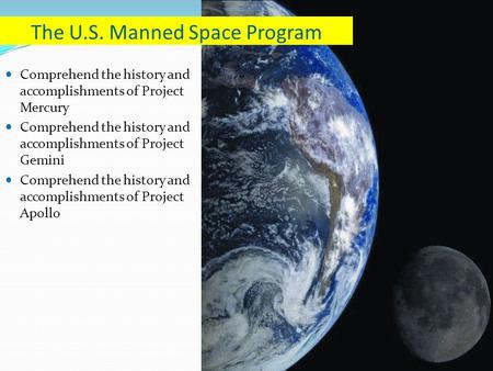 Comprehend the history and accomplishments of Project Mercury Comprehend the history and accomplishments of Project Gemini Comprehend the history and accomplishments.