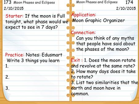 Starter: If the moon is Full tonight, what phase would we expect to see in 7 days? Practice: Notes: Edusmart Write 3 things you learn 1. 2. 3. 2/10/2015.