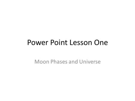 Power Point Lesson One Moon Phases and Universe. Moon Phases.
