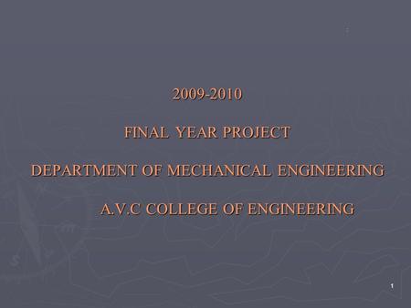 1 2009-2010 FINAL YEAR PROJECT DEPARTMENT OF MECHANICAL ENGINEERING A.V.C COLLEGE OF ENGINEERING :