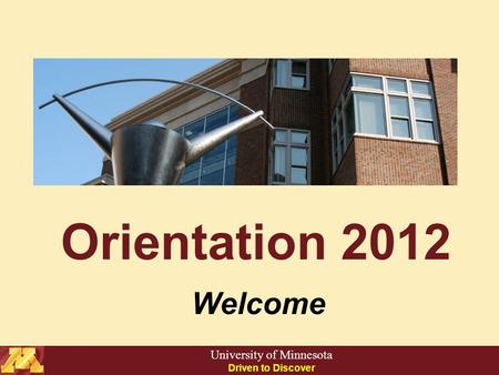 Orientation 2012 Welcome University of Minnesota Driven to Discover.