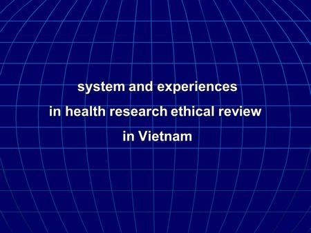 System and experiences in health research ethical review in Vietnam system and experiences in health research ethical review in Vietnam.
