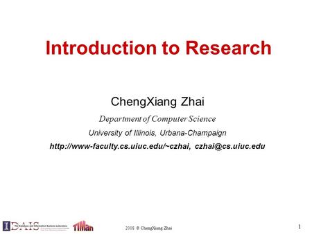 2008 © ChengXiang Zhai 1 Introduction to Research ChengXiang Zhai Department of Computer Science University of Illinois, Urbana-Champaign