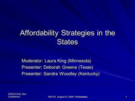 SHEEO Prof. Dev. Conference THECB August 13, 2004 Philadelphia 1 Affordability Strategies in the States Moderator: Laura King (Minnesota) Presenter: Deborah.