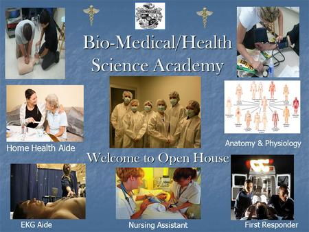 Bio-Medical/Health Science Academy Welcome to Open House Home Health Aide EKG AideFirst Responder Anatomy & Physiology Nursing Assistant.