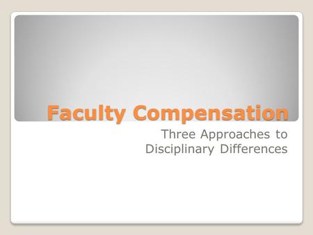 Faculty Compensation Three Approaches to Disciplinary Differences.