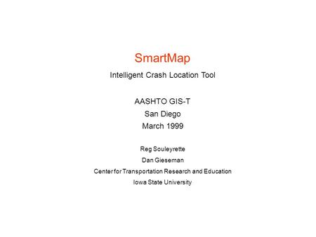 SmartMap Intelligent Crash Location Tool AASHTO GIS-T San Diego March 1999 Reg Souleyrette Dan Gieseman Center for Transportation Research and Education.