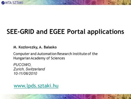 SEE-GRID and EGEE Portal applications M. Kozlovszky, A. Balasko Computer and Automation Research Institute of the Hungarian Academy of Sciences PUCOWO,