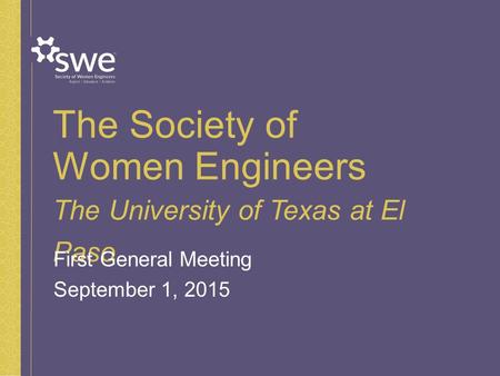 The Society of Women Engineers The University of Texas at El Paso First General Meeting September 1, 2015.