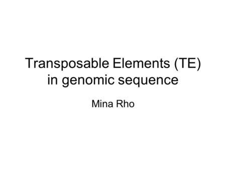 Transposable Elements (TE) in genomic sequence Mina Rho.