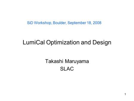 1 LumiCal Optimization and Design Takashi Maruyama SLAC SiD Workshop, Boulder, September 18, 2008.