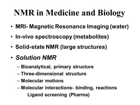 NMR in Medicine and Biology MRI- Magnetic Resonance Imaging (water) In-vivo spectroscopy (metabolites) Solid-state NMR (large structures) Solution NMR.