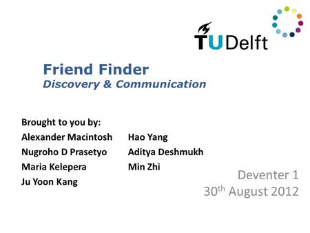 Friend Finder Discovery & Communication Deventer 1 30 th August 2012 Brought to you by: Alexander MacintoshHao Yang Nugroho D PrasetyoAditya Deshmukh Maria.