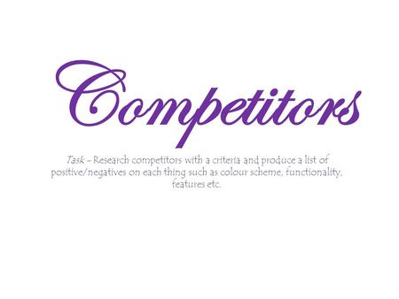 Competitors Task - Research competitors with a criteria and produce a list of positive/negatives on each thing such as colour scheme, functionality, features.