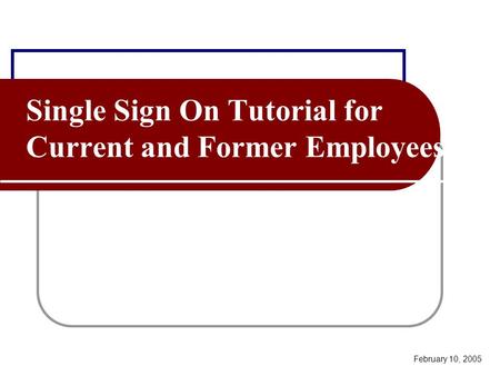 Single Sign On Tutorial for Current and Former Employees February 10, 2005.