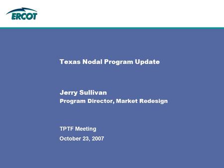 October 23, 2007 TPTF Meeting Texas Nodal Program Update Jerry Sullivan Program Director, Market Redesign.
