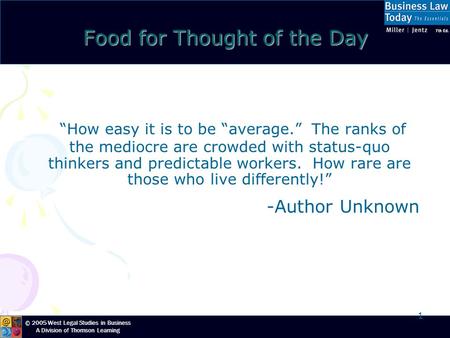 © 2005 West Legal Studies in Business A Division of Thomson Learning 1 Food for Thought of the Day “How easy it is to be “average.” The ranks of the mediocre.