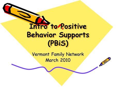 Intro to Positive Behavior Supports (PBiS) Vermont Family Network March 2010.